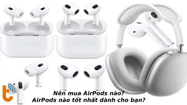 Nên mua AirPods nào? bí quyết lựa chọn tai nghe tốt nhất