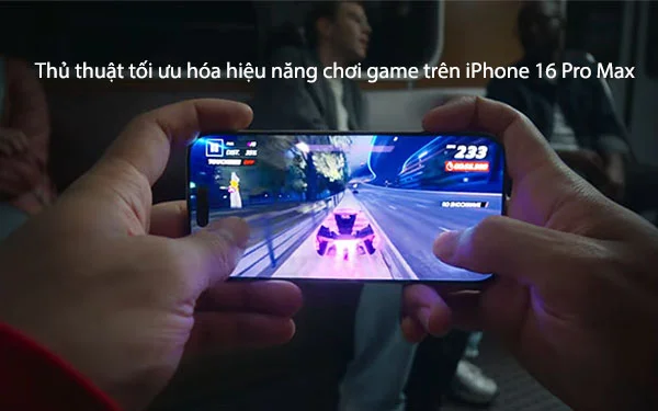 Thu-thuat-toi-uu-hoa-hieu-nang-choi-game-tren-iPhone-16 Pro-Max