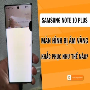 Lý do màn hình Samsung Note 10 Plus bị ám vàng và cách khắc phục hiệu quả
