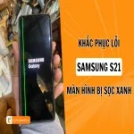 Cách khắc phục chi tiết lỗi màn hình Samsung S21 bị sọc xanh