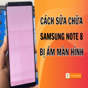Hướng dẫn cách sửa chữa Samsung Note 8 bị ám màn hình