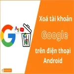 Cách xóa tài khoản Google trên Android - Đơn giản và Dễ dàng